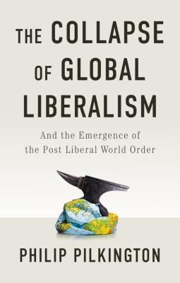 The Collapse of Global Liberalism : And the Emergence of the Post Liberal World Order