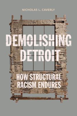 Demolishing Detroit : How Structural Racism Endures