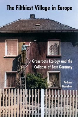 The Filthiest Village in Europe : Grassroots Ecology and the Collapse of East Germany