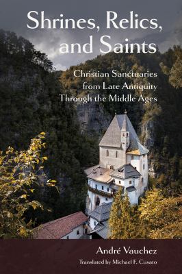 Shrines, Relics, and Saints : Christian Sanctuaries from Late Antiquity Through the Middle Ages
