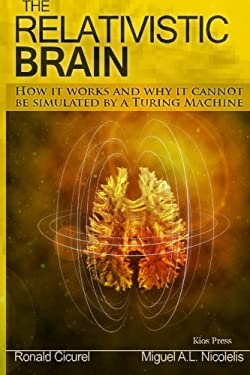 The Relativistic Brain : How It Works and Why It Cannot Be Simulated by a Turing Machine