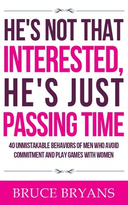 He's Not That Interested, He's Just Passing Time : 40 Unmistakable Behaviors of Men Who Avoid Commitment and Play Games with Women