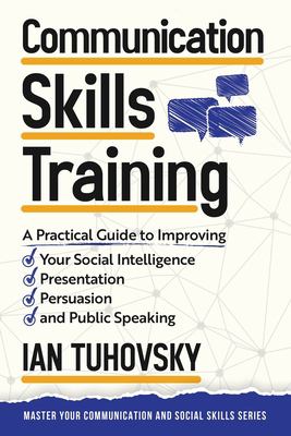 Communication Skills : A Practical Guide to Improving Your Social Intelligence, Presentation, Persuasion and Public Speaking