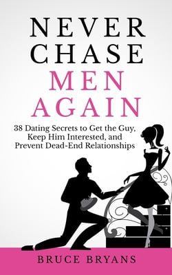 Never Chase Men Again : 38 Dating Secrets to Get the Guy, Keep Him Interested, and Prevent Dead-End Relationships