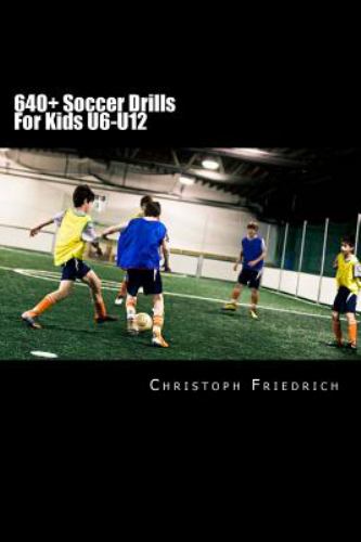 640+ Soccer Drills for Kids U6-U12 : Soccer Football Practice Drills for Youth Coaching and Skills Training
