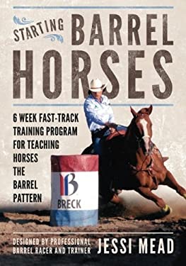 Starting Barrel Horses : 6 Week Fast Track Training Program for Teaching Horses the Barrel Pattern
