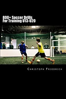 800+ Soccer Training Drills for U13-U20 : Soccer Football Practice Drills for Youth Coaching and Skills Training