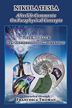 Nikola Tesla : Afterlife Comments on Paraphysical Concepts, Volume One