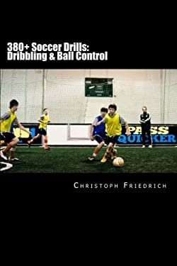 380+ Soccer Drills: Dribbling and Ball Control : Soccer Football Practice Drills for Youth Coaching and Skills Training