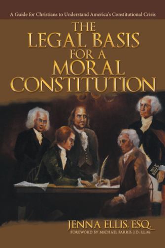 The Legal Basis for a Moral Constitution : A Guide for Christians to Understand America's Constitutional Crisis