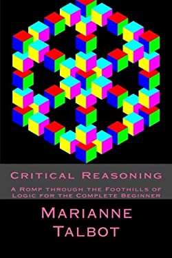 Critical Reasoning : A Romp Through the Foothills of Logic for the Complete Beginner