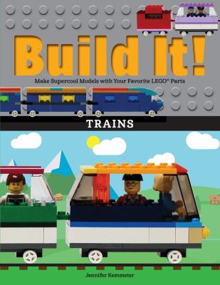 Build It! Trains : Make Supercool Models with Your Favorite LEGO® Parts