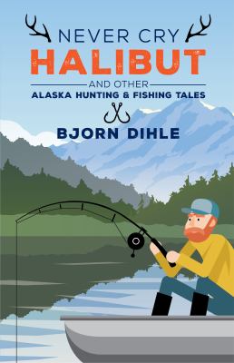 Never Cry Halibut : And Other Alaska Hunting and Fishing Tales