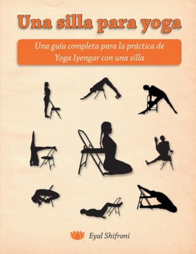 Una Silla para Yoga : Una Guía Completa para la Práctica de Yoga Iyengar con una Silla