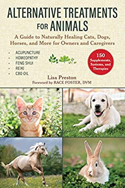 Alternative Treatments for Animals : A Guide to Naturally Healing Cats, Dogs, Horses, and More for Owners and Caregivers