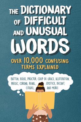 The Dictionary of Difficult and Unusual Words : Over 10,000 Confusing Terms Explained