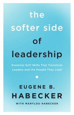 The Softer Side of Leadership : Essential Soft Skills That Transform Leaders and the People They Lead