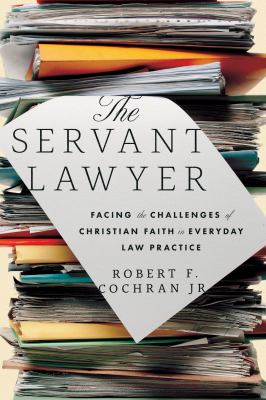 The Servant Lawyer : Facing the Challenges of Christian Faith in Everyday Law Practice