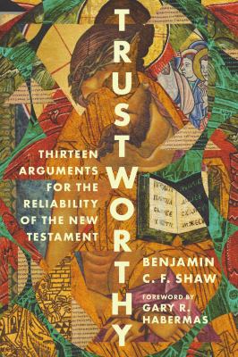 Trustworthy : Thirteen Arguments for the Reliability of the New Testament