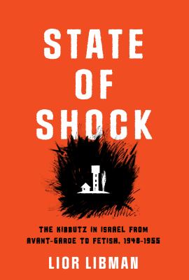 State of Shock : The Kibbutz in Israel from Avant-Garde to Fetish, 1948-1955