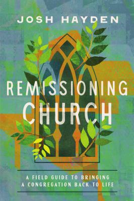 Remissioning Church : A Field Guide to Bringing a Congregation Back to Life