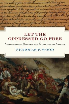 Let the Oppressed Go Free : Abolitionism in Colonial and Revolutionary America