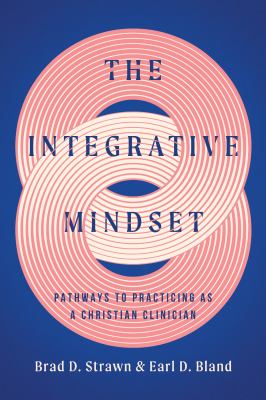 The Integrative Mindset : Pathways to Practicing As a Christian Clinician
