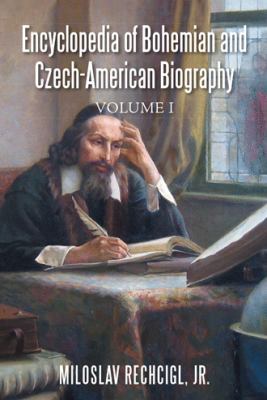 Encyclopedia of Bohemian and Czech-American Biography : Volume I