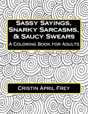 Sassy Sayings, Snarky Sarcasms, and Saucy Swears : A Coloring Book for Adults