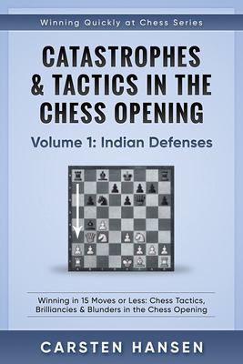 Catastrophes and Tactics in the Chess Opening - Volume 1: Indian Defenses : Winning in 15 Moves or Less: Chess Tactics, Brilliancies and Blunders in t