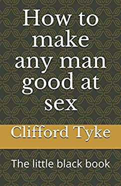 How to Make Any Man Good at Sex : The Little Black Book