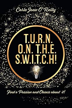 T. U. R. N. O. N. T. H. E. S. W. I. T. C. h! : Find a Passion and Obsess about It!