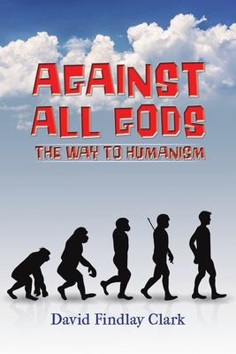 Against All Gods : The Way to Humanism