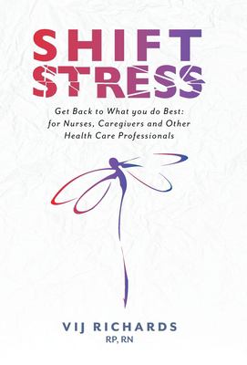 SHIFT Stress : Get Back to What You Do Best: for Nurses, Caregivers and Other Health Care Professionals