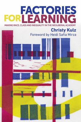 Factories for Learning : Making Race, Class and Inequality in the Neoliberal Academy