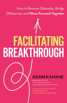 Facilitating Breakthrough : How to Remove Obstacles, Bridge Differences, and Move Forward Together 