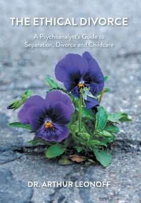 The Ethical Divorce : A Psychoanalyst's Guide to Separation, Divorce and Childcare