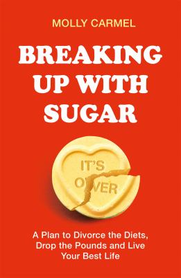 Breaking up with Sugar : Free Yourself from the Most Destructive Relationship of Your Life