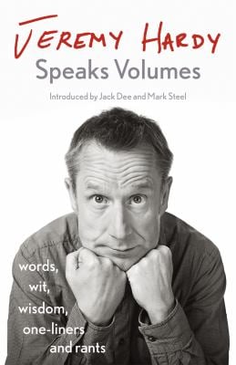 Jeremy Hardy Speaks Volumes : Words, Wit, Wisdom, One-Liners and Rants