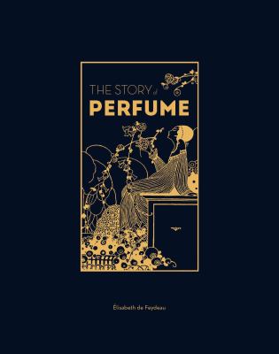 The Story of Perfume : A Lavishly Illustrated Guide