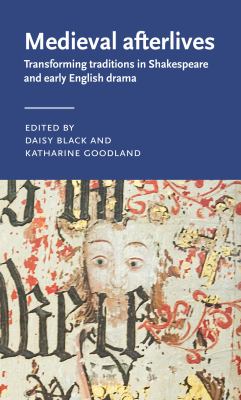 Medieval Afterlives : Transforming Traditions in Shakespeare and Early English Drama