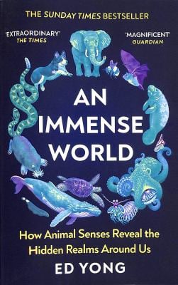 An Immense World : How Animal Senses Reveal the Hidden Realms Around Us