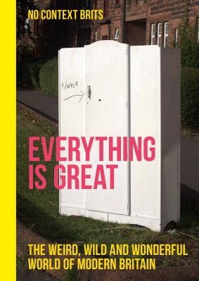 Everything Is Great : The Weird, Wild and Wonderful World of Modern Britain