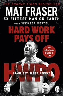 Hard Work Pays Off : Transform Your Body and Mind with CrossFit's Five-Time Fittest Man on Earth