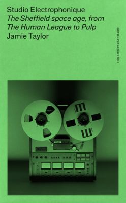 Studio Electrophonique : The Sheffield Space Age, from the Human League to Pulp
