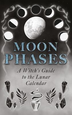 Moon Phases : A Witch's Guide to the Lunar Calendar