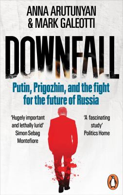 Downfall : Putin, Prigozhin, and the Fight for the Future of Russia