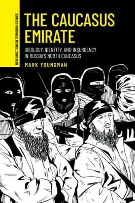 The Caucasus Emirate : Ideology, Identity, and Insurgency in Russia's North Caucasus