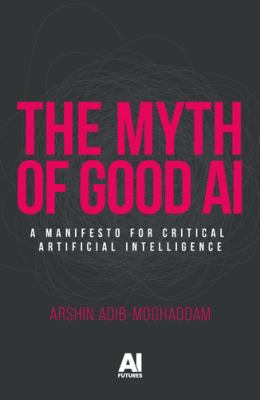 The Myth of Good AI : A Manifesto for Critical Artificial Intelligence