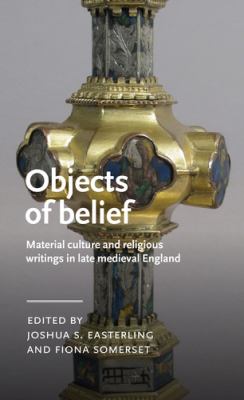 Objects of Belief : Material Culture and Religious Writings in Late Medieval England